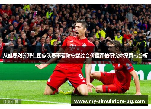 从凯恩对阵拜仁国家队赛事看防守端综合价值评估研究体系贡献分析 从凯恩对阵拜仁国家队赛事看防守端综合价值评估研究体系贡献分析