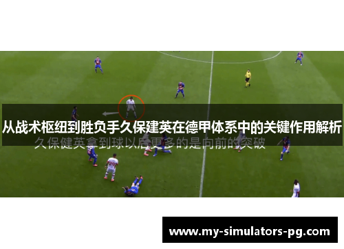 从战术枢纽到胜负手久保建英在德甲体系中的关键作用解析 从战术枢纽到胜负手久保建英在德甲体系中的关键作用解析
