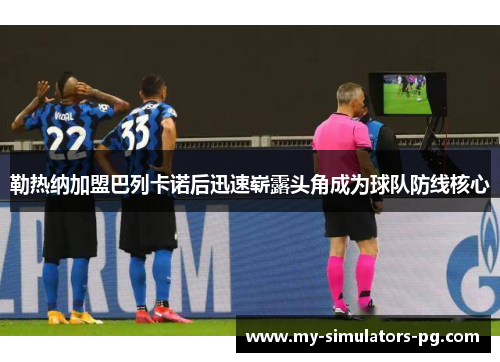 勒热纳加盟巴列卡诺后迅速崭露头角成为球队防线核心 勒热纳加盟巴列卡诺后迅速崭露头角成为球队防线核心