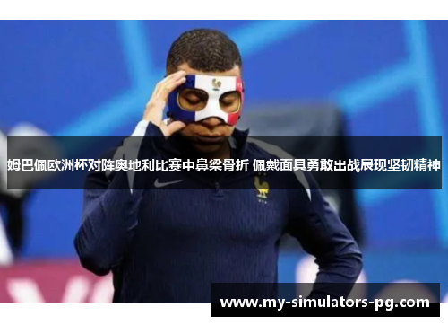 姆巴佩欧洲杯对阵奥地利比赛中鼻梁骨折 佩戴面具勇敢出战展现坚韧精神 姆巴佩欧洲杯对阵奥地利比赛中鼻梁骨折 佩戴面具勇敢出战展现坚韧精神
