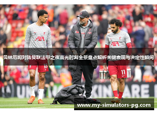 贝林厄姆对阵曼联法甲之夜高光时刻全景盘点解析关键表现与决定性瞬间 贝林厄姆对阵曼联法甲之夜高光时刻全景盘点解析关键表现与决定性瞬间