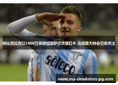 鲍比克拉克以1000万英镑加盟萨尔茨堡红牛 完成重大转会引发关注 鲍比克拉克以1000万英镑加盟萨尔茨堡红牛 完成重大转会引发关注