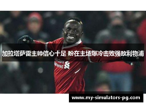 加拉塔萨雷主帅信心十足 盼在主场爆冷击败强敌利物浦 加拉塔萨雷主帅信心十足 盼在主场爆冷击败强敌利物浦
