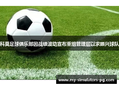 科莫足球俱乐部因战绩波动宣布重组管理层以求振兴球队 科莫足球俱乐部因战绩波动宣布重组管理层以求振兴球队